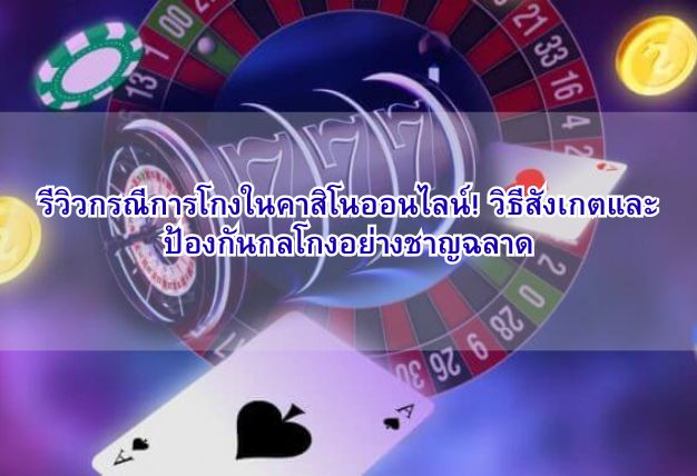 รีวิวกรณีการโกงในคาสิโนออนไลน์! วิธีสังเกตและป้องกันกลโกงอย่างชาญฉลาด